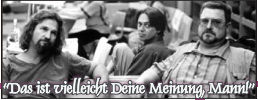 Das ist vielleicht Deine Meinung, Mann!